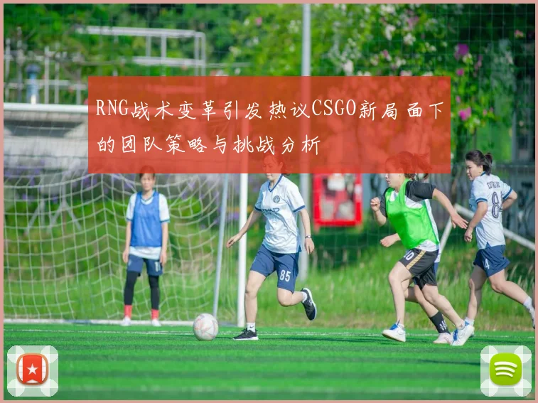 RNG战术变革引发热议CSGO新局面下的团队策略与挑战分析