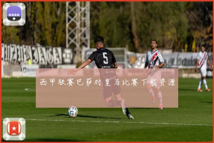 西甲联赛巴萨对皇马比赛下载资源