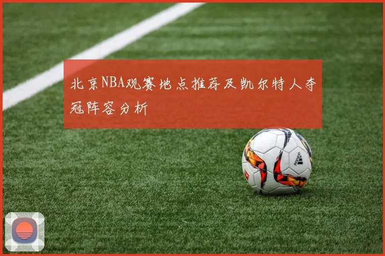 北京NBA观赛地点推荐及凯尔特人夺冠阵容分析