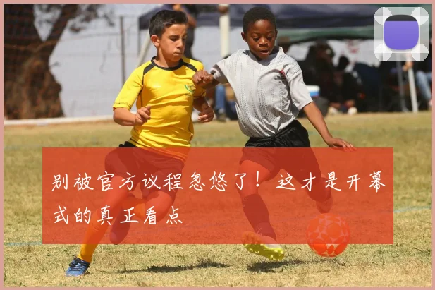 别被官方议程忽悠了！这才是开幕式的真正看点