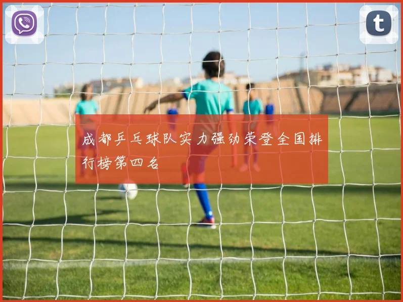 成都乒乓球队实力强劲荣登全国排行榜第四名
