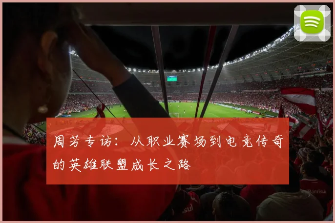 周芳专访：从职业赛场到电竞传奇的英雄联盟成长之路