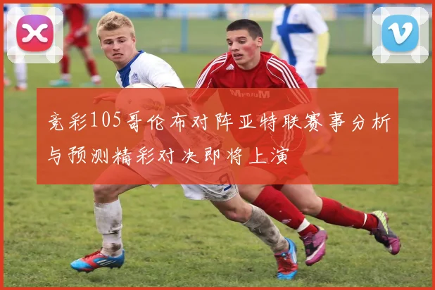 竞彩105哥伦布对阵亚特联赛事分析与预测精彩对决即将上演