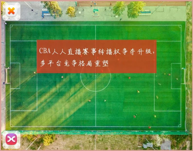 CBA人人直播赛事转播权争夺升级，多平台竞争格局重塑