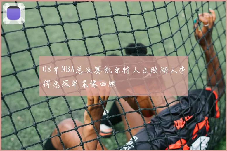 08年NBA总决赛凯尔特人击败湖人夺得总冠军录像回顾