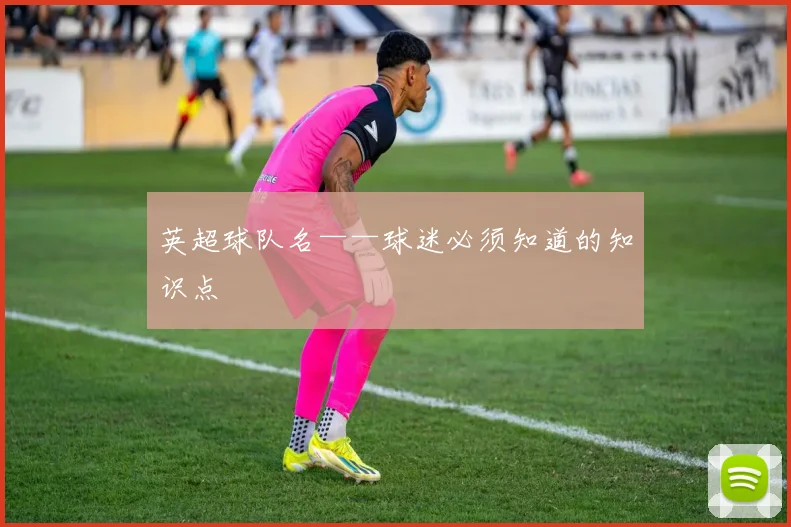 英超球队名——球迷必须知道的知识点